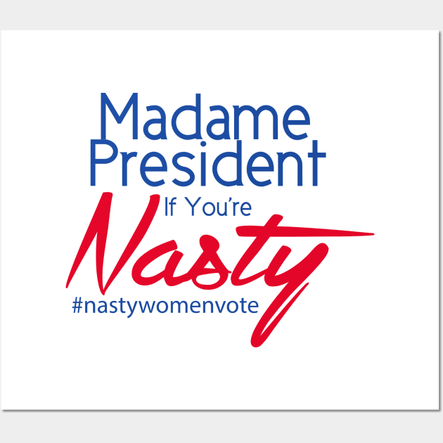 Hillary Clinton Madame President If You're Nasty T Shirt Wall Art by lakeeffectselects